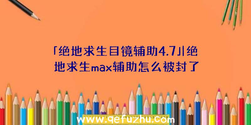 「绝地求生目镜辅助4.7」|绝地求生max辅助怎么被封了